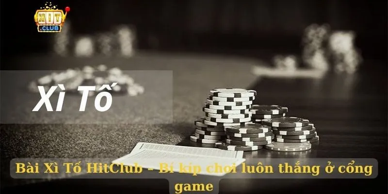 Bài Xì Tố HitClub – Bí kíp chơi luôn thắng ở cổng game