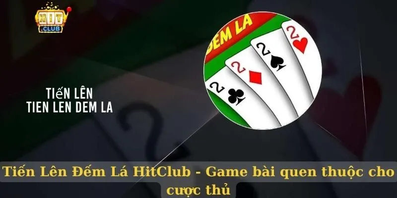 Tiến Lên Đếm Lá HitClub - Game bài quen thuộc cho cược thủ